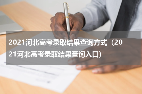2021河北高考录取结果查询方式（2021河北高考录取结果查询入口）