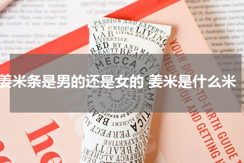 姜米条是男的还是女的 姜米是什么米