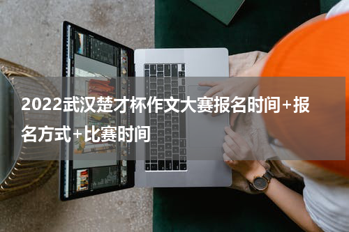 2022武汉楚才杯作文大赛报名时间+报名方式+比赛时间