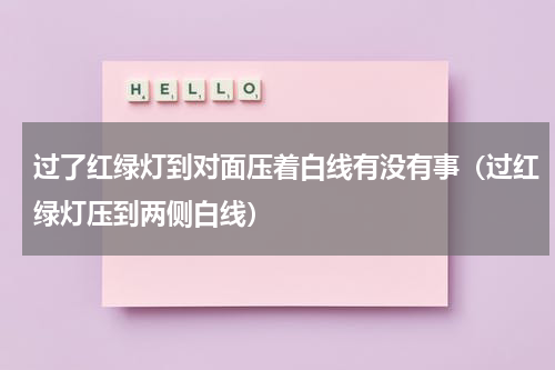 过了红绿灯到对面压着白线有没有事（过红绿灯压到两侧白线）
