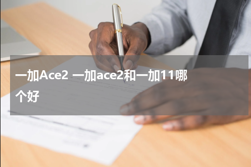一加Ace2 一加ace2和一加11哪个好