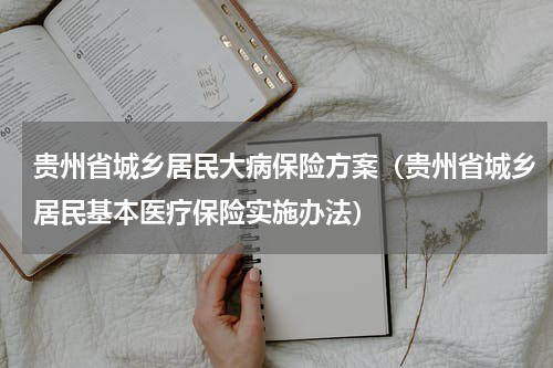 贵州省城乡居民大病保险方案（贵州省城乡居民基本医疗保险实施办法）