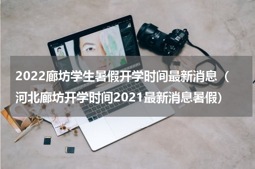 2022廊坊学生暑假开学时间最新消息（河北廊坊开学时间2021最新消息暑假）