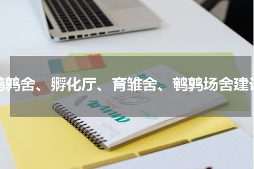 鹌鹑舍、孵化厅、育雏舍、鹌鹑场舍建设