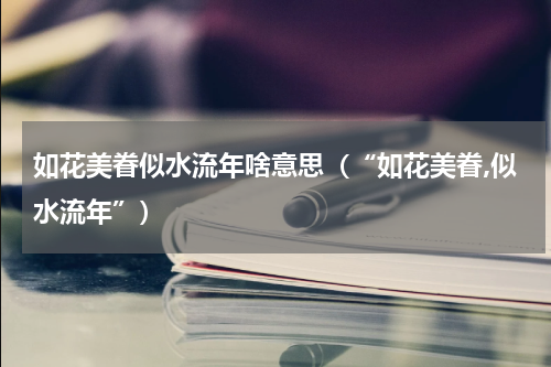 如花美眷似水流年啥意思（“如花美眷,似水流年”）