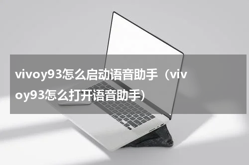 vivoy93怎么启动语音助手（vivoy93怎么打开语音助手）