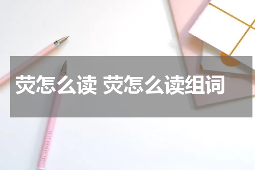 荧怎么读 荧怎么读组词