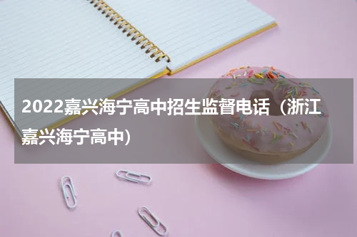 2022嘉兴海宁高中招生监督电话（浙江嘉兴海宁高中）