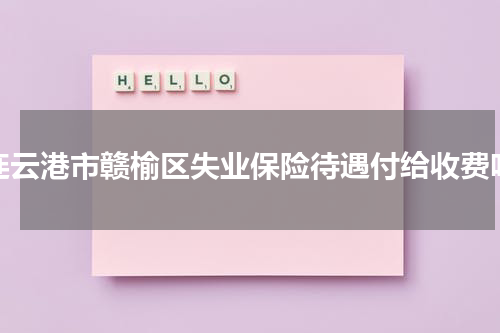 连云港市赣榆区失业保险待遇付给收费吗