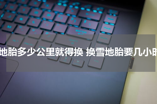 雪地胎多少公里就得换 换雪地胎要几小时