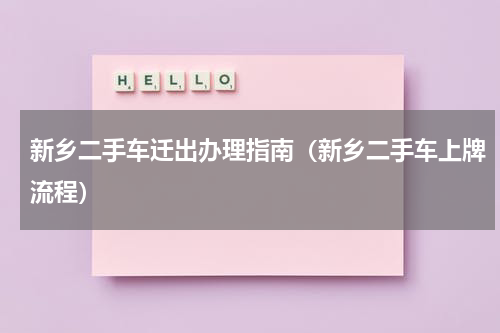 新乡二手车迁出办理指南（新乡二手车上牌流程）