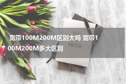  宽带100M200M区别大吗 宽带100M200M多大区别