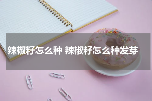 辣椒籽怎么种 辣椒籽怎么种发芽
