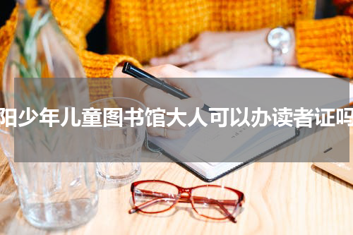 沈阳少年儿童图书馆大人可以办读者证吗？