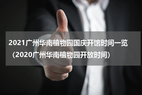 2021广州华南植物园国庆开馆时间一览（2020广州华南植物园开放时间）