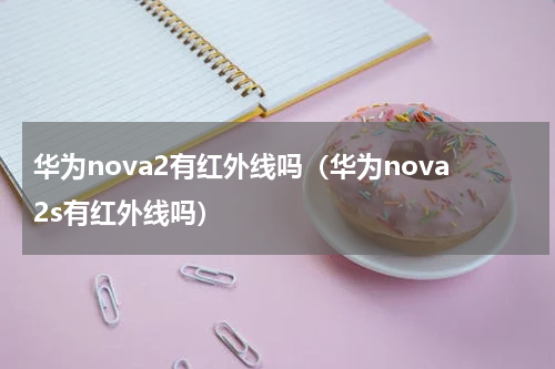 华为nova2有红外线吗（华为nova2s有红外线吗）