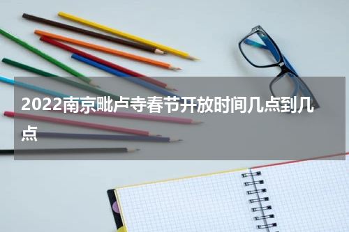 2022南京毗卢寺春节开放时间几点到几点
