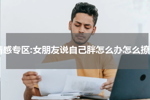 情感专区:女朋友说自己胖怎么办怎么撩
