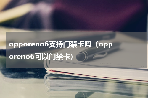 opporeno6支持门禁卡吗（opporeno6可以门禁卡）