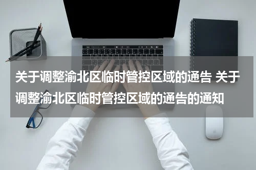 关于调整渝北区临时管控区域的通告 关于调整渝北区临时管控区域的通告的通知