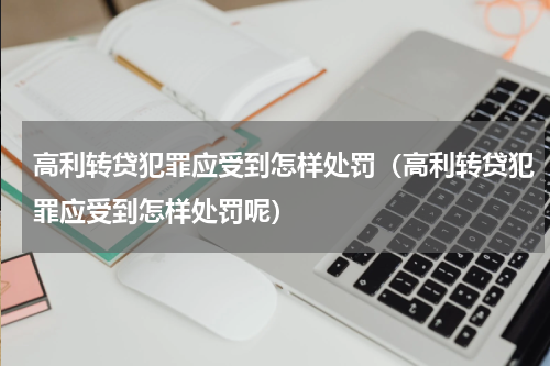 高利转贷犯罪应受到怎样处罚（高利转贷犯罪应受到怎样处罚呢）