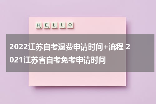2022江苏自考退费申请时间+流程 2021江苏省自考免考申请时间