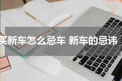 买新车怎么忌车 新车的忌讳
