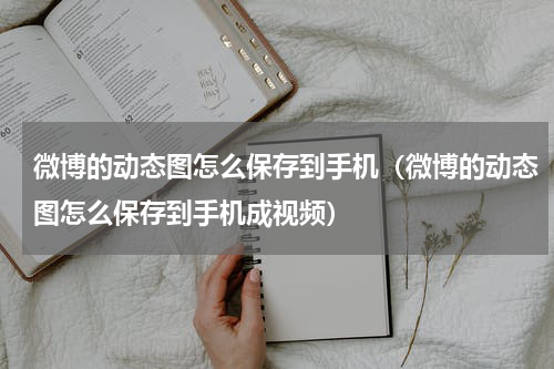 微博的动态图怎么保存到手机（微博的动态图怎么保存到手机成视频）