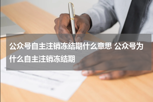 公众号自主注销冻结期什么意思 公众号为什么自主注销冻结期