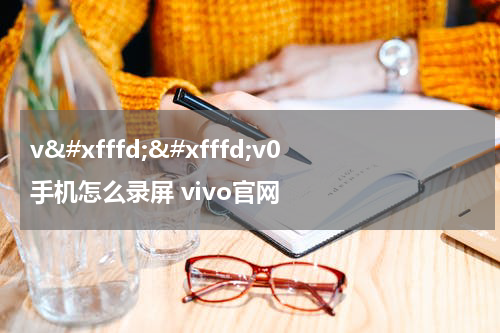v��v0手机怎么录屏 vivo官网
