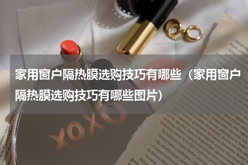家用窗户隔热膜选购技巧有哪些（家用窗户隔热膜选购技巧有哪些图片）