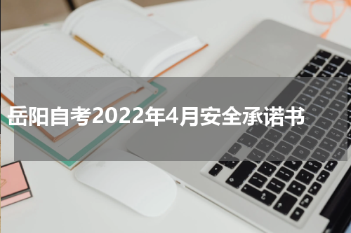 岳阳自考2022年4月安全承诺书