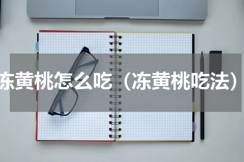 冻黄桃怎么吃（冻黄桃吃法）