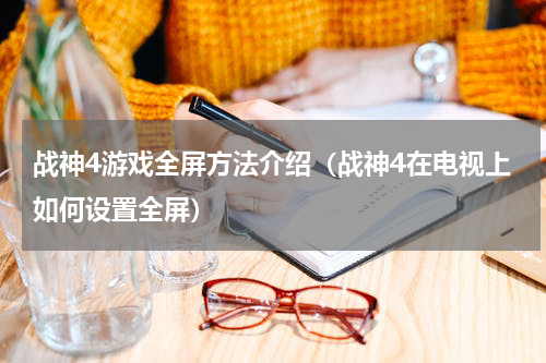 战神4游戏全屏方法介绍（战神4在电视上如何设置全屏）