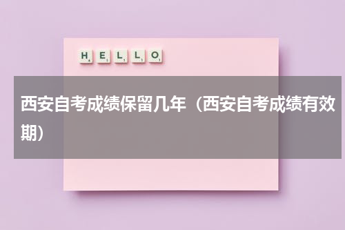 西安自考成绩保留几年（西安自考成绩有效期）