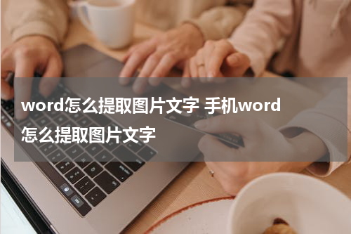 word怎么提取图片文字 手机word怎么提取图片文字