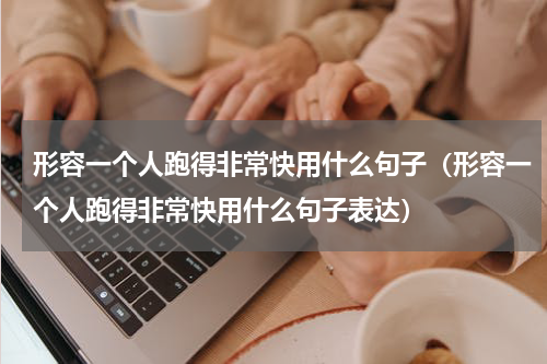 形容一个人跑得非常快用什么句子（形容一个人跑得非常快用什么句子表达）