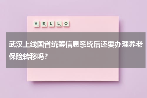武汉上线国省统筹信息系统后还要办理养老保险转移吗？