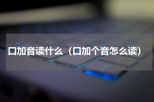 口加音读什么（口加个音怎么读）