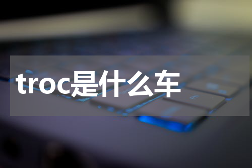 troc是什么车