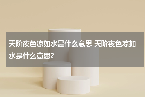 天阶夜色凉如水是什么意思 天阶夜色凉如水是什么意思?