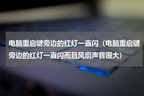 电脑重启键旁边的红灯一直闪（电脑重启键旁边的红灯一直闪而且风扇声音很大）