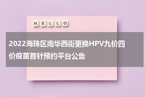 2022海珠区南华西街更换HPV九价四价疫苗首针预约平台公告