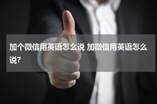 加个微信用英语怎么说 加微信用英语怎么说?