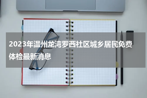 2023年温州龙湾罗西社区城乡居民免费体检最新消息
