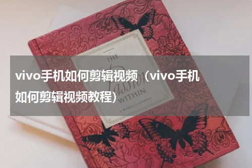 vivo手机如何剪辑视频（vivo手机如何剪辑视频教程）