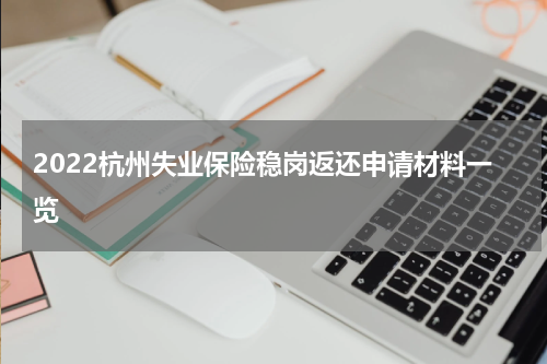 2022杭州失业保险稳岗返还申请材料一览