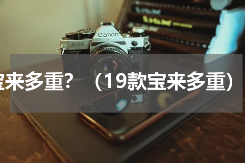 宝来多重？（19款宝来多重）