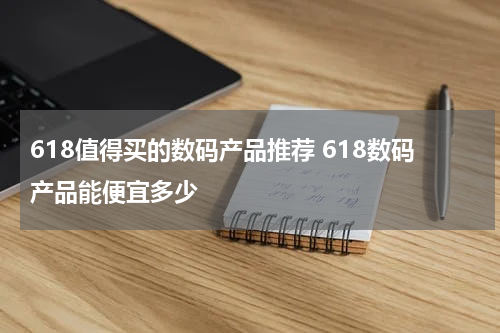 618值得买的数码产品推荐 618数码产品能便宜多少