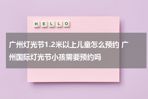 广州灯光节1.2米以上儿童怎么预约 广州国际灯光节小孩需要预约吗